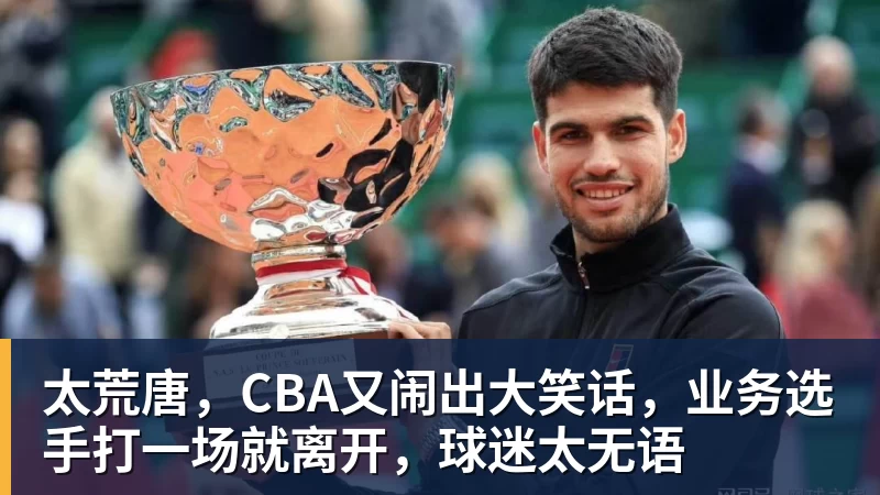mk体育太荒唐，CBA又闹出大笑话，业务选手打一场就离开，球迷太无语