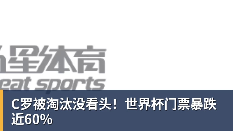 mk体育C罗被淘汰没看头！世界杯门票暴跌近60%